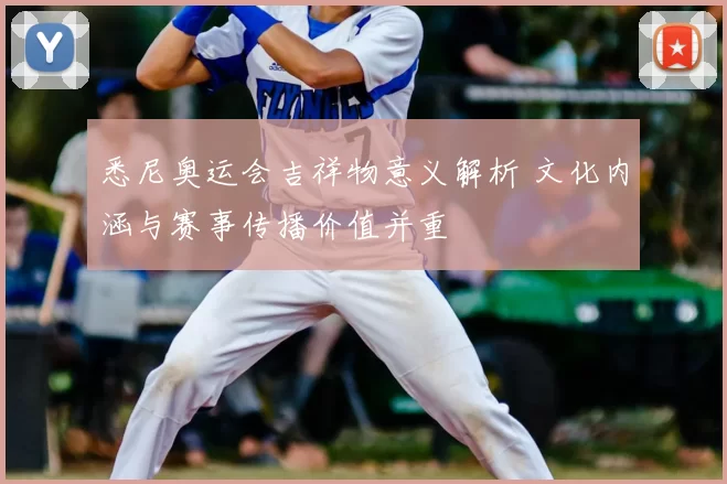 悉尼奥运会吉祥物意义解析 文化内涵与赛事传播价值并重
