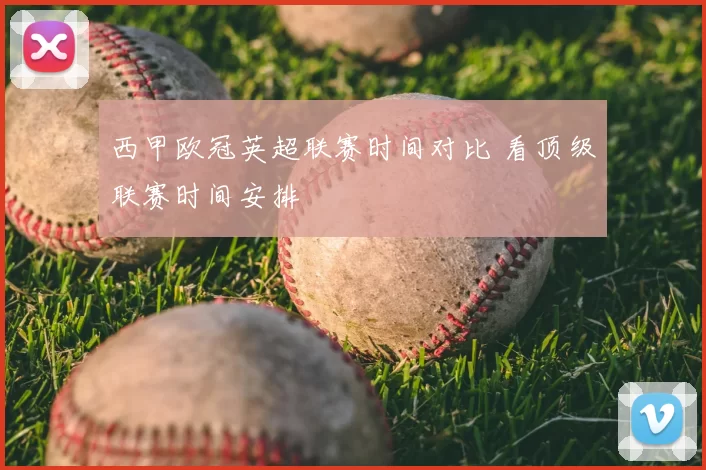 西甲欧冠英超联赛时间对比 看顶级联赛时间安排