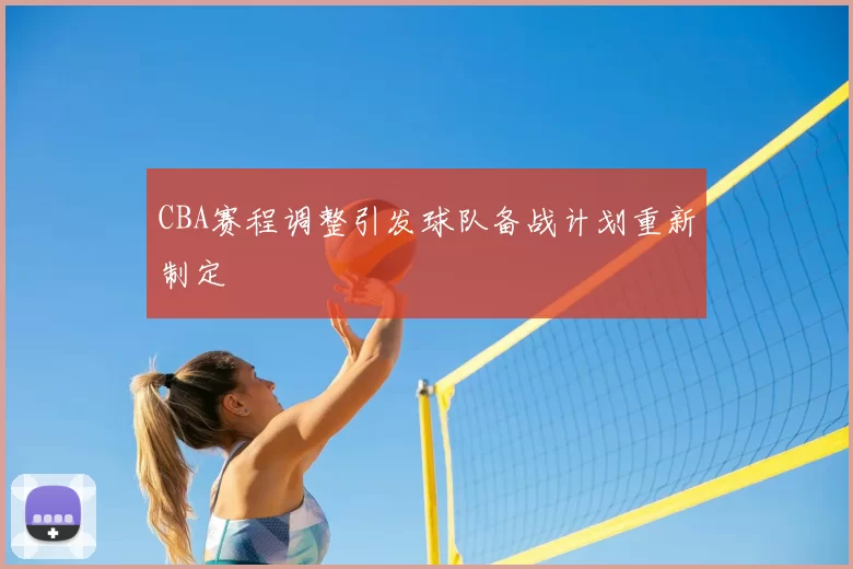 CBA赛程调整引发球队备战计划重新制定