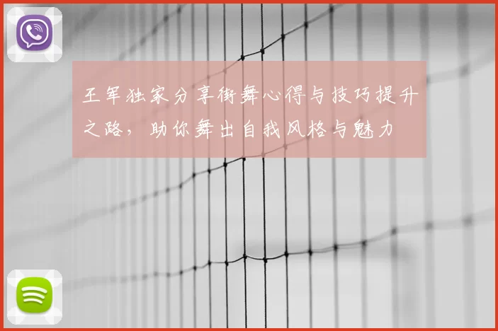 王军独家分享街舞心得与技巧提升之路，助你舞出自我风格与魅力