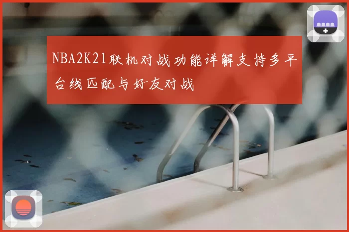 NBA2K21联机对战功能详解支持多平台线匹配与好友对战
