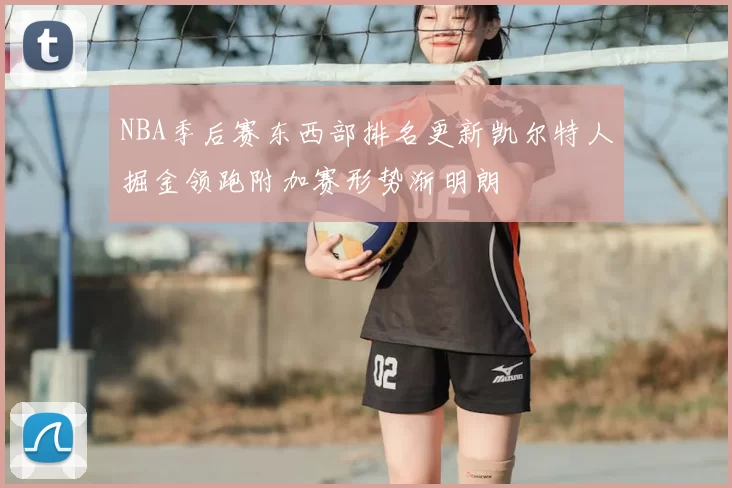 NBA季后赛东西部排名更新凯尔特人掘金领跑附加赛形势渐明朗