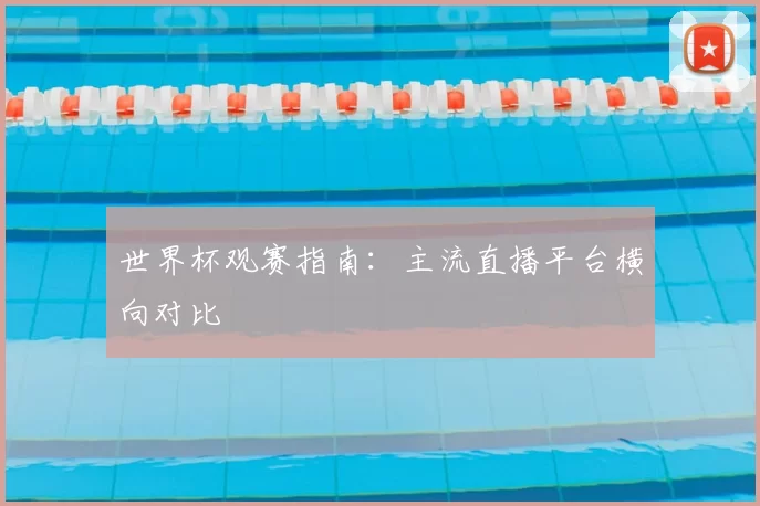 世界杯观赛指南：主流直播平台横向对比