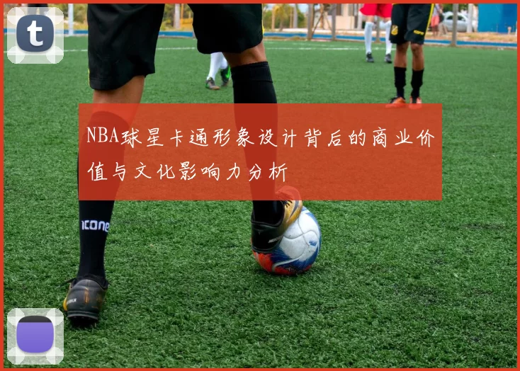 NBA球星卡通形象设计背后的商业价值与文化影响力分析