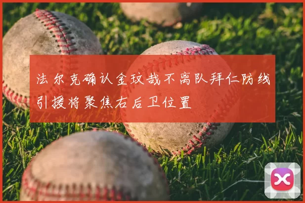 法尔克确认金玟哉不离队拜仁防线引援将聚焦右后卫位置