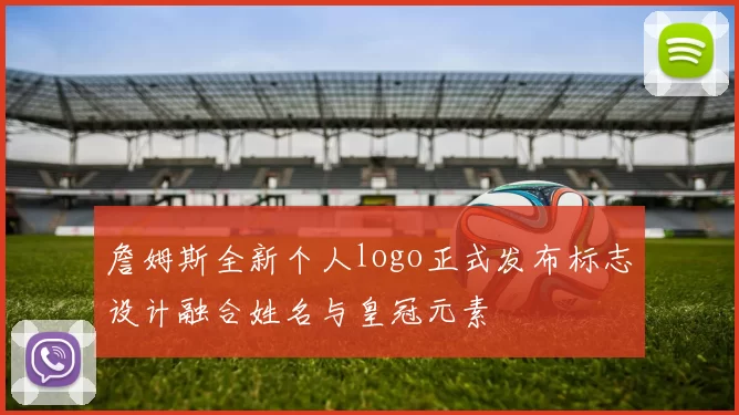 詹姆斯全新个人logo正式发布标志设计融合姓名与皇冠元素