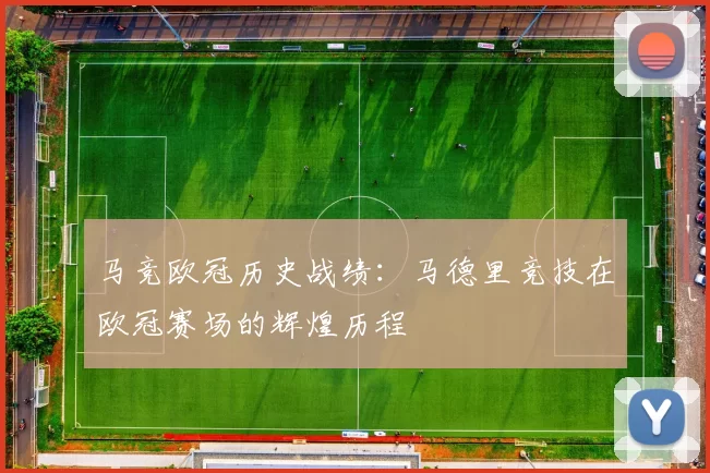 马竞欧冠历史战绩:马德里竞技在欧冠赛场的辉煌历程