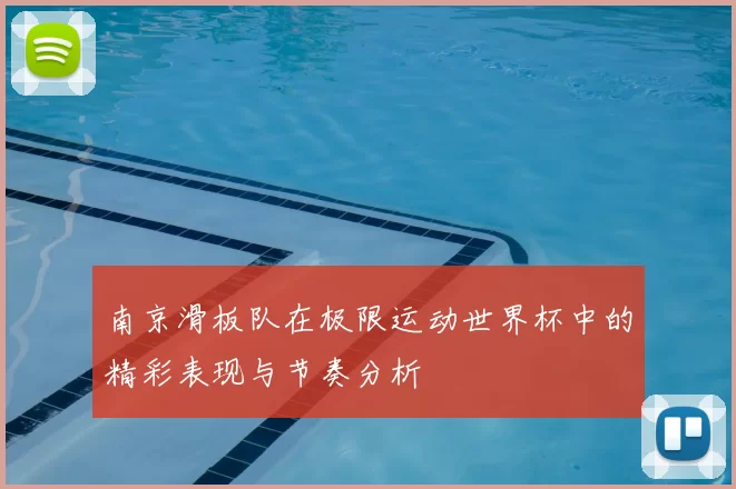 南京滑板队在极限运动世界杯中的精彩表现与节奏分析