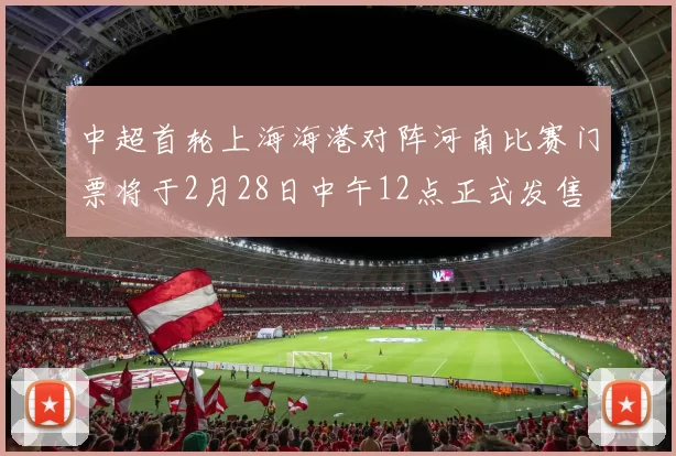 中超首轮上海海港对阵河南比赛门票将于2月28日中午12点正式发售